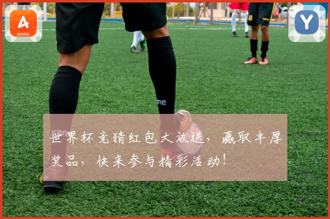 世界杯竞猜红包大放送，赢取丰厚奖品，快来参与精彩活动！
