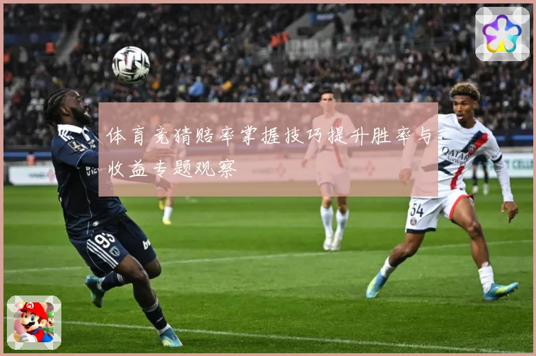体育竞猜赔率掌握技巧提升胜率与收益专题观察