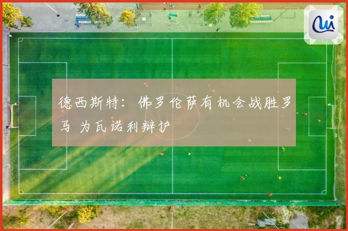 德西斯特：佛罗伦萨有机会战胜罗马 为瓦诺利辩护