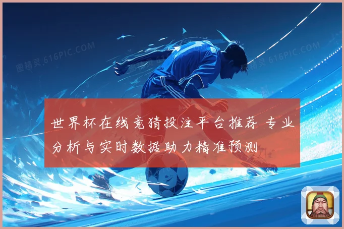 世界杯在线竞猜投注平台推荐 专业分析与实时数据助力精准预测