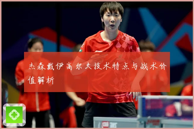 杰森戴伊高尔夫技术特点与战术价值解析
