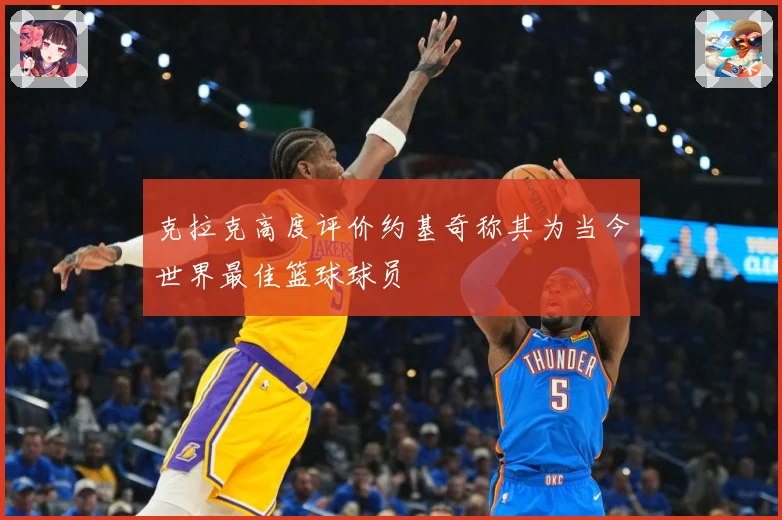 克拉克高度评价约基奇称其为当今世界最佳篮球球员
