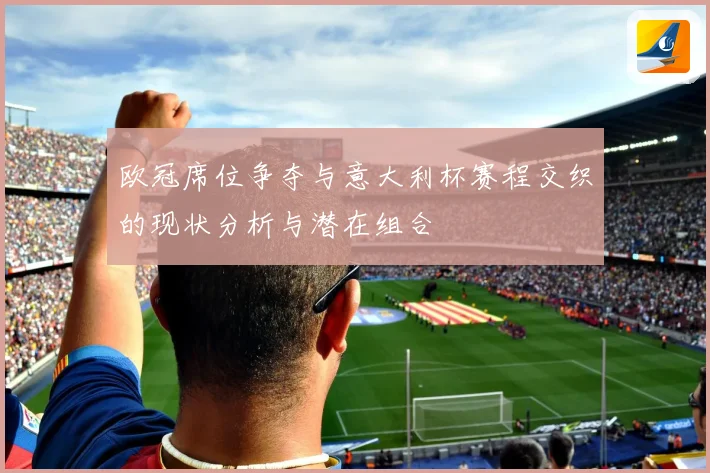 欧冠席位争夺与意大利杯赛程交织的现状分析与潜在组合