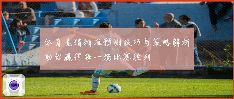 体育竞猜精准预测技巧与策略解析助你赢得每一场比赛胜利