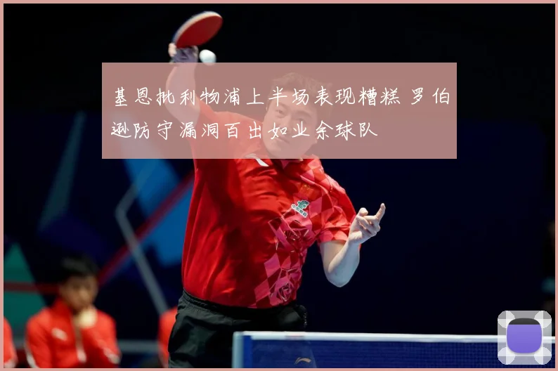 基恩批利物浦上半场表现糟糕 罗伯逊防守漏洞百出如业余球队