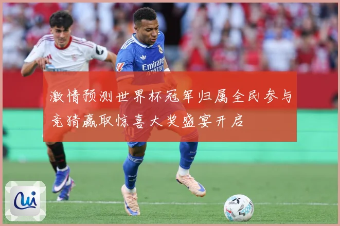 激情预测世界杯冠军归属全民参与竞猜赢取惊喜大奖盛宴开启