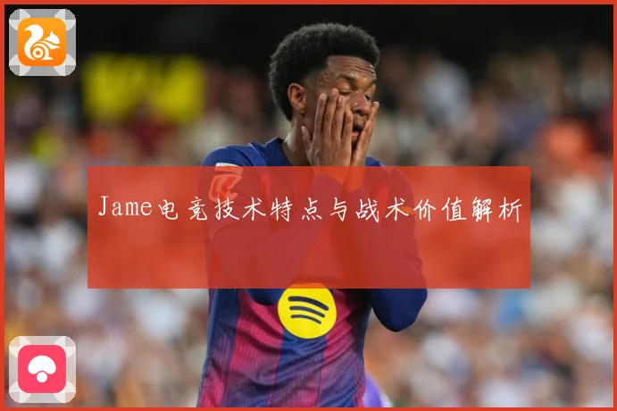 Jame电竞技术特点与战术价值解析