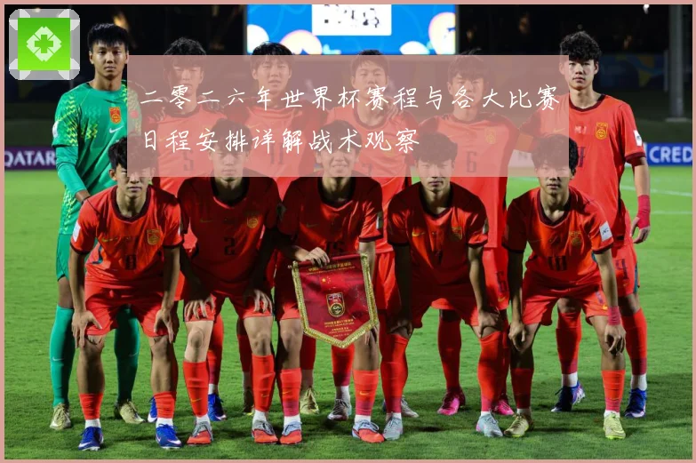 二零二六年世界杯赛程与各大比赛日程安排详解战术观察