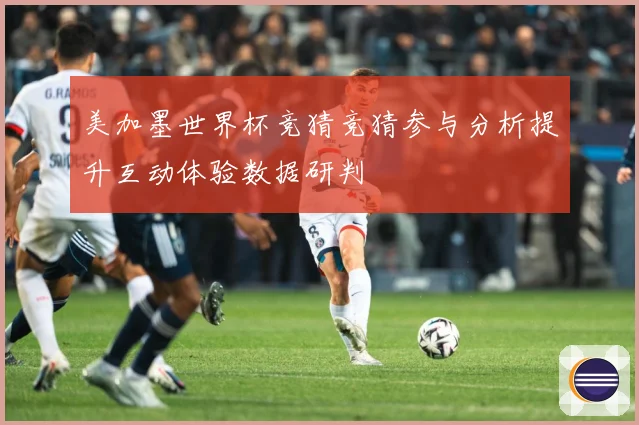 美加墨世界杯竞猜竞猜参与分析提升互动体验数据研判