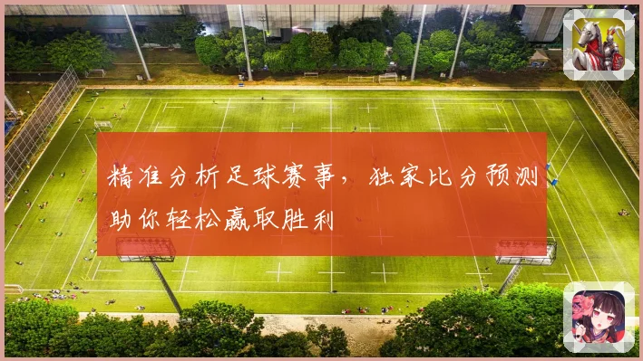 精准分析足球赛事，独家比分预测助你轻松赢取胜利