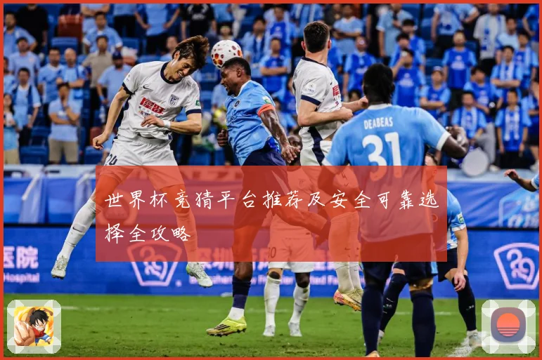 世界杯竞猜平台推荐及安全可靠选择全攻略