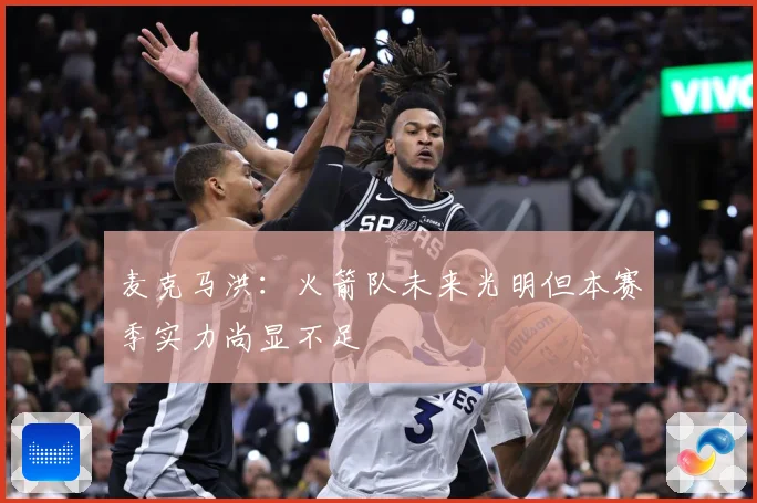 麦克马洪：火箭队未来光明但本赛季实力尚显不足