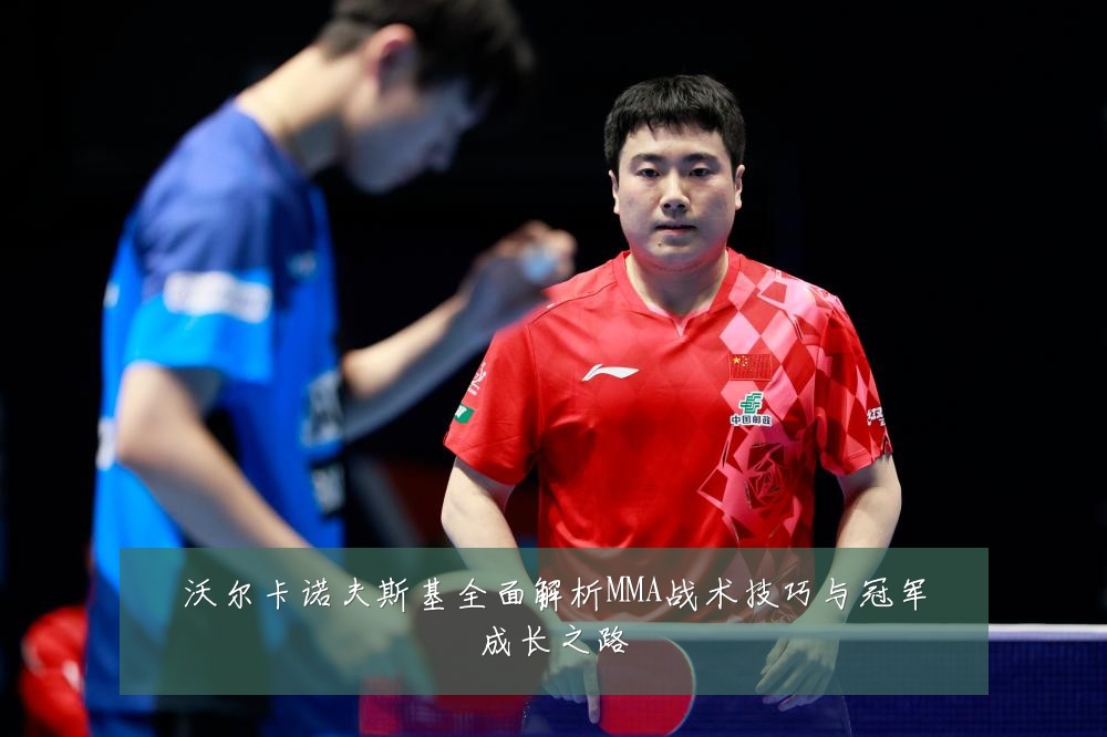 沃尔卡诺夫斯基全面解析MMA战术技巧与冠军成长之路