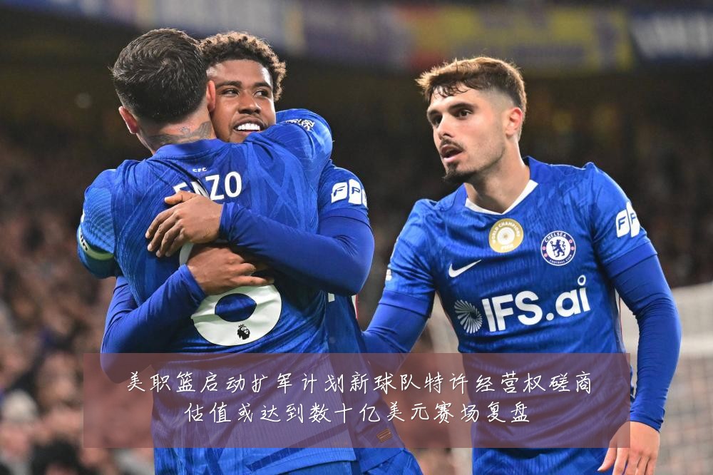 美职篮启动扩军计划新球队特许经营权磋商估值或达到数十亿美元赛场复盘